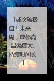 或突破极值！未来一周，成都高温强度大、持续时间长