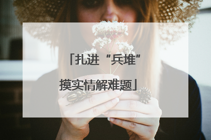 扎进“兵堆”摸实情解难题