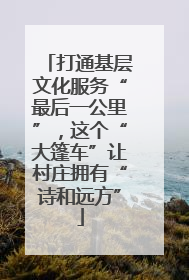 打通基层文化服务“最后一公里”，这个“大篷车”让村庄拥有“诗和远方”