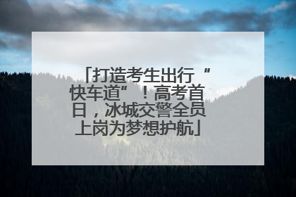 打造考生出行“快车道”！高考首日，冰城交警全员上岗为梦想护航