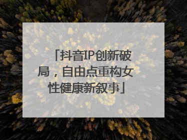 抖音IP创新破局，自由点重构女性健康新叙事