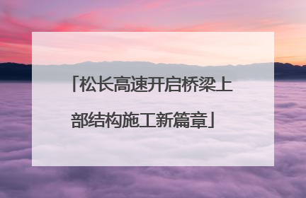 松长高速开启桥梁上部结构施工新篇章