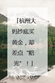 杭州大妈抄底买黄金，却差点“赔光”！