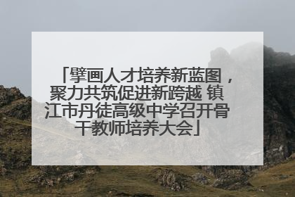 擘画人才培养新蓝图，聚力共筑促进新跨越 镇江市丹徒高级中学召开骨干教师培养大会