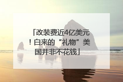 改装费近4亿美元！白来的“礼物”美国并非不花钱