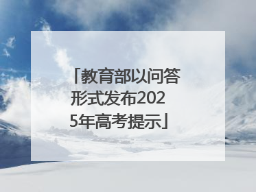 教育部以问答形式发布2025年高考提示