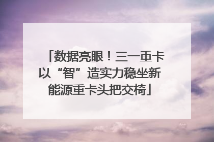 数据亮眼！三一重卡以“智”造实力稳坐新能源重卡头把交椅