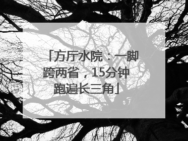 方厅水院：一脚跨两省，15分钟跑遍长三角