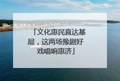 文化惠民直达基层，这两场豫剧好戏唱响惠济