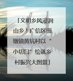 文明乡风浸润山乡！广信区田墩镇黄坑村以“小切口”绘就乡村振兴大图景