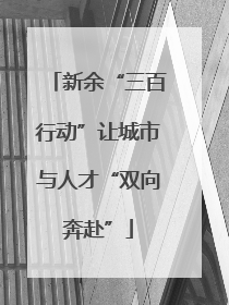 新余“三百行动”让城市与人才“双向奔赴”