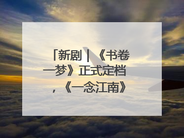 新剧｜《书卷一梦》正式定档，《一念江南》官宣阵容