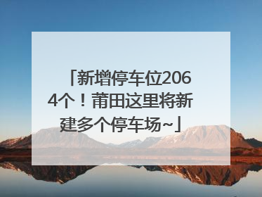 新增停车位2064个！莆田这里将新建多个停车场~