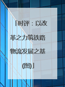 时评：以改革之力筑铁路物流发展之基(图)