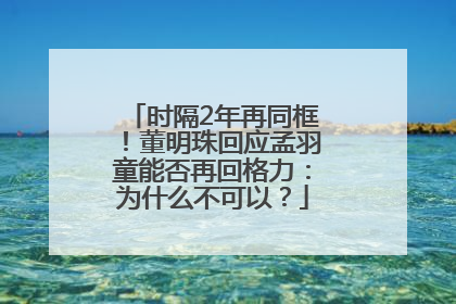 时隔2年再同框！董明珠回应孟羽童能否再回格力：为什么不可以？