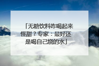 无糖饮料咋喝起来怪甜？专家：最好还是喝自己烧的水