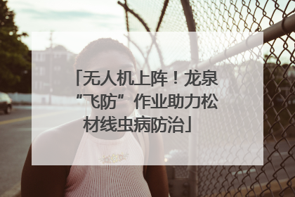 无人机上阵！龙泉“飞防”作业助力松材线虫病防治