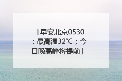 早安北京0530：最高温32℃；今日晚高峰将提前
