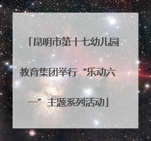 昆明市第十七幼儿园教育集团举行“乐动六一”主题系列活动