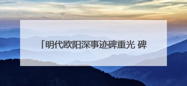 明代欧阳深事迹碑重光 碑文再现泉州抗倭名将传奇
