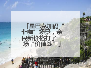 星巴克加码“非咖”场景，亲民新价格打了一场“价值战”