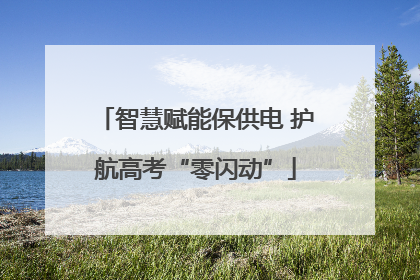 智慧赋能保供电 护航高考“零闪动”