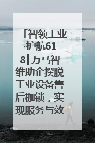 智领工业·护航618┃万马智维助企摆脱工业设备售后枷锁，实现服务与效能价值共振！