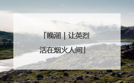 晚潮｜让英烈活在烟火人间
