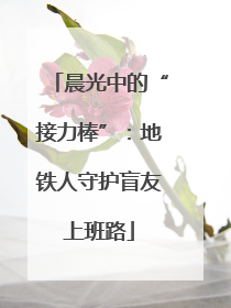 晨光中的“接力棒”：地铁人守护盲友上班路