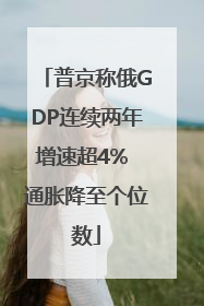 普京称俄GDP连续两年增速超4% 通胀降至个位数