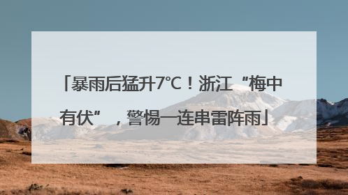 暴雨后猛升7℃！浙江“梅中有伏”，警惕一连串雷阵雨