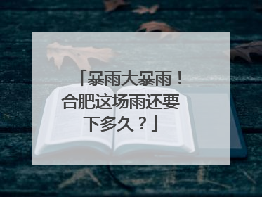 暴雨大暴雨！合肥这场雨还要下多久？