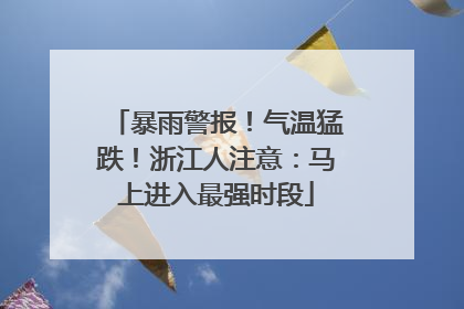 暴雨警报！气温猛跌！浙江人注意：马上进入最强时段