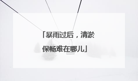 暴雨过后，清淤保畅难在哪儿