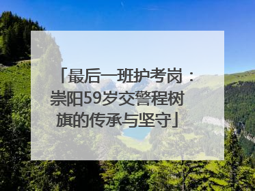 最后一班护考岗：崇阳59岁交警程树旗的传承与坚守