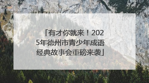 有才你就来！2025年德州市青少年成语经典故事会重磅来袭
