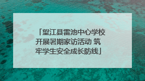 望江县雷池中心学校开展暑期家访活动 筑牢学生安全成长防线