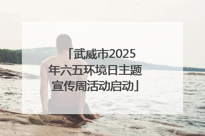 武威市2025年六五环境日主题宣传周活动启动