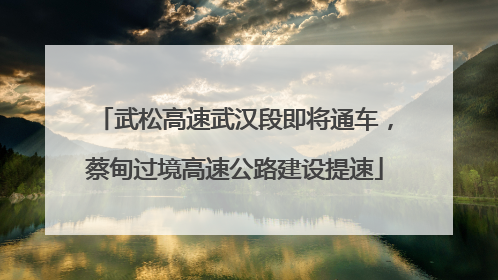 武松高速武汉段即将通车，蔡甸过境高速公路建设提速