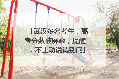 武汉多名考生，高考分数被屏蔽，提醒：不主动说请别问