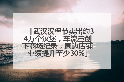 武汉汉堡节卖出约34万个汉堡，车流量创下商场纪录，周边店铺业绩提升至少30%