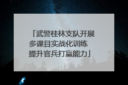 武警桂林支队开展多课目实战化训练 提升官兵打赢能力