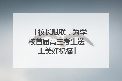 校长赋联，为学校首届高三考生送上美好祝福