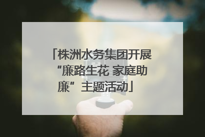 株洲水务集团开展“廉路生花 家庭助廉”主题活动