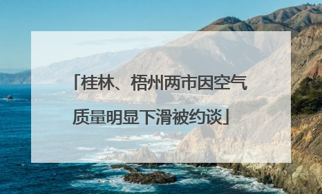 桂林、梧州两市因空气质量明显下滑被约谈