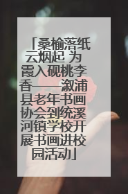 桑榆落纸云烟起 为霞入砚桃李香——溆浦县老年书画协会到统溪河镇学校开展书画进校园活动