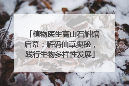 植物医生高山石斛馆启幕：解码仙草奥秘，践行生物多样性发展