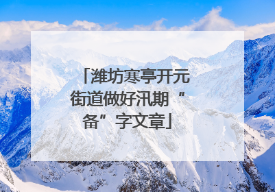 潍坊寒亭开元街道做好汛期“备”字文章