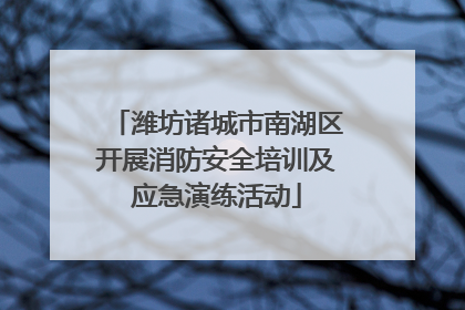潍坊诸城市南湖区开展消防安全培训及应急演练活动