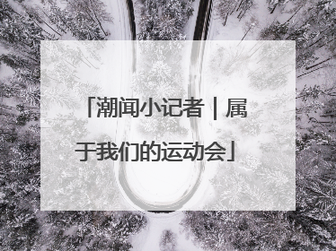 潮闻小记者｜属于我们的运动会